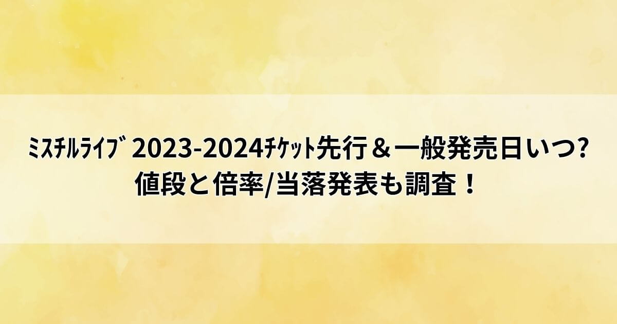 ﾐｽﾁﾙﾗｲﾌﾞ2023-2024ﾁｹｯﾄ先行＆一般発売日いつ?値段と倍率/当落発表も